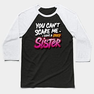 You Can't Scare Me I Have A Crazy Sister Baseball T-Shirt